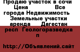 Продаю участок в сочи › Цена ­ 700 000 - Все города Недвижимость » Земельные участки аренда   . Дагестан респ.,Геологоразведка п.